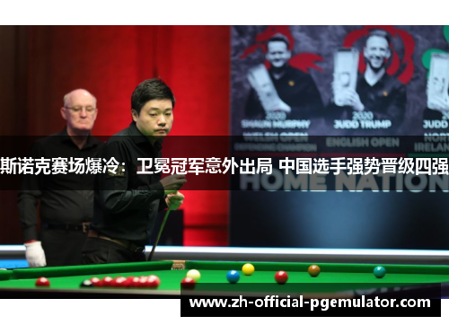 斯诺克赛场爆冷：卫冕冠军意外出局 中国选手强势晋级四强