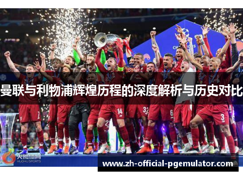 曼联与利物浦辉煌历程的深度解析与历史对比 曼联与利物浦辉煌历程的深度解析与历史对比