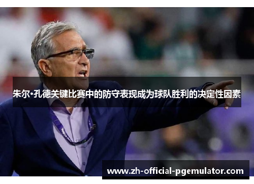 朱尔·孔德关键比赛中的防守表现成为球队胜利的决定性因素 朱尔·孔德关键比赛中的防守表现成为球队胜利的决定性因素