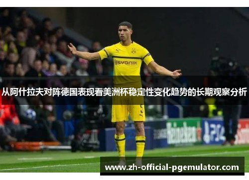 从阿什拉夫对阵德国表现看美洲杯稳定性变化趋势的长期观察分析 从阿什拉夫对阵德国表现看美洲杯稳定性变化趋势的长期观察分析