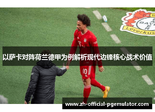 以萨卡对阵荷兰德甲为例解析现代边锋核心战术价值