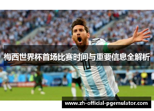 梅西世界杯首场比赛时间与重要信息全解析