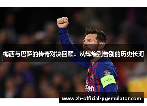 梅西与巴萨的传奇对决回顾：从辉煌到告别的历史长河