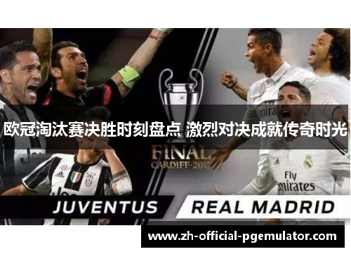 欧冠淘汰赛决胜时刻盘点 激烈对决成就传奇时光