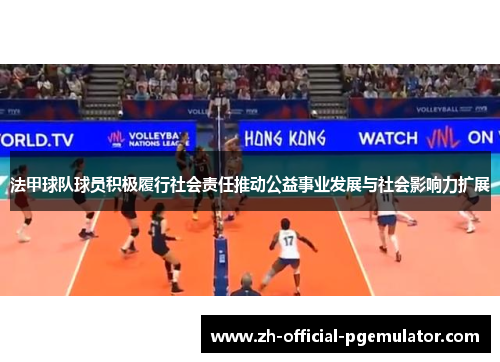 法甲球队球员积极履行社会责任推动公益事业发展与社会影响力扩展