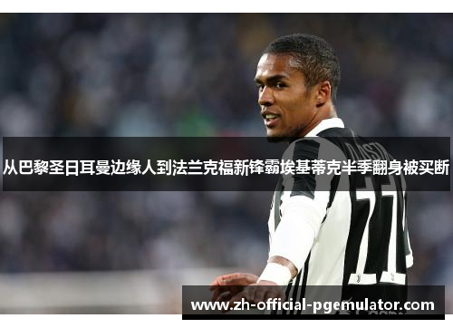 从巴黎圣日耳曼边缘人到法兰克福新锋霸埃基蒂克半季翻身被买断