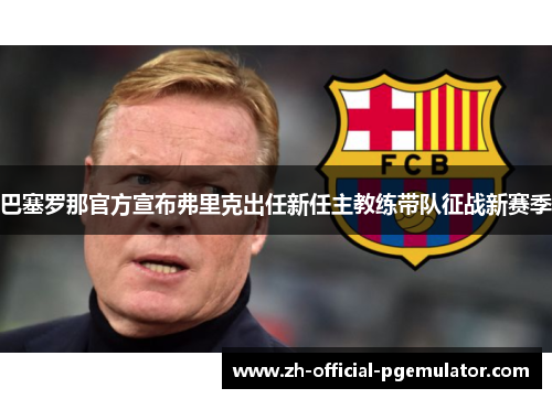 巴塞罗那官方宣布弗里克出任新任主教练带队征战新赛季