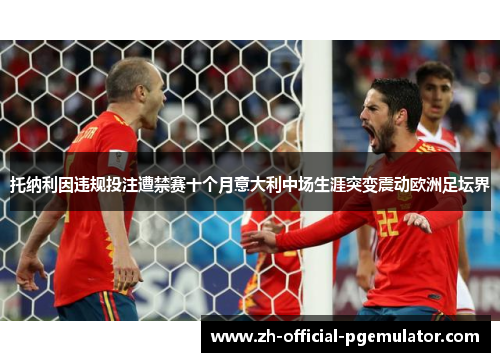 托纳利因违规投注遭禁赛十个月意大利中场生涯突变震动欧洲足坛界