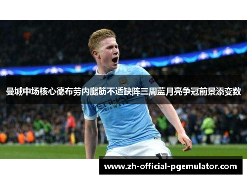 曼城中场核心德布劳内腿筋不适缺阵三周蓝月亮争冠前景添变数