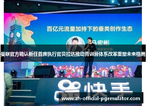 曼联官方确认新任首席执行官贝拉达推动青训营体系改革重塑未来格局