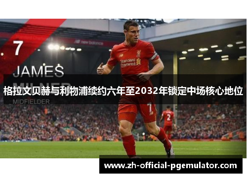 格拉文贝赫与利物浦续约六年至2032年锁定中场核心地位