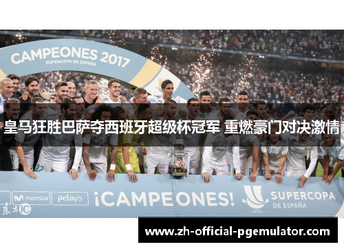 皇马狂胜巴萨夺西班牙超级杯冠军 重燃豪门对决激情