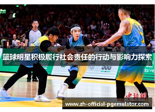 篮球明星积极履行社会责任的行动与影响力探索