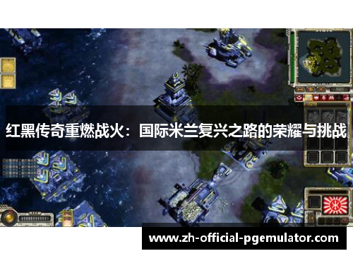 红黑传奇重燃战火：国际米兰复兴之路的荣耀与挑战