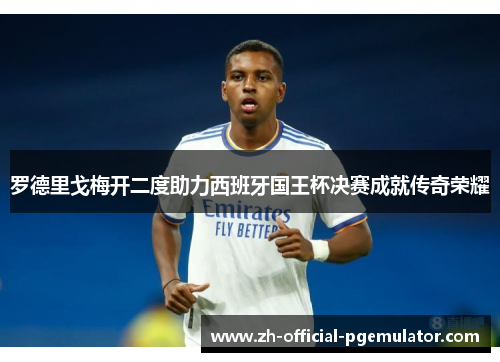 罗德里戈梅开二度助力西班牙国王杯决赛成就传奇荣耀