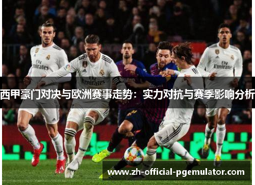 西甲豪门对决与欧洲赛事走势：实力对抗与赛季影响分析