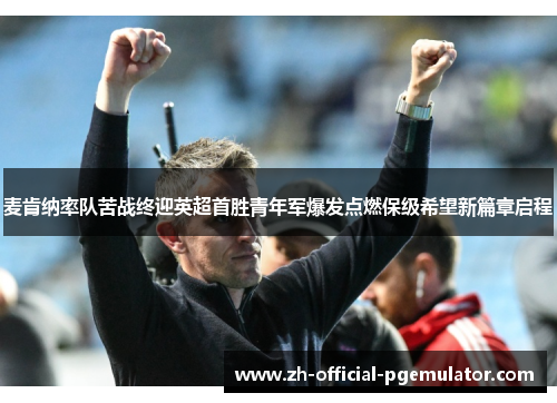 麦肯纳率队苦战终迎英超首胜青年军爆发点燃保级希望新篇章启程