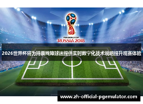 2026世界杯将为持票残障球迷提供实时数字化战术说明提升观赛体验
